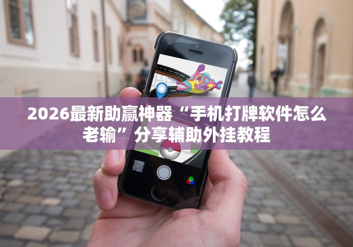 2026最新助赢神器“手机打牌软件怎么老输”分享辅助外挂教程