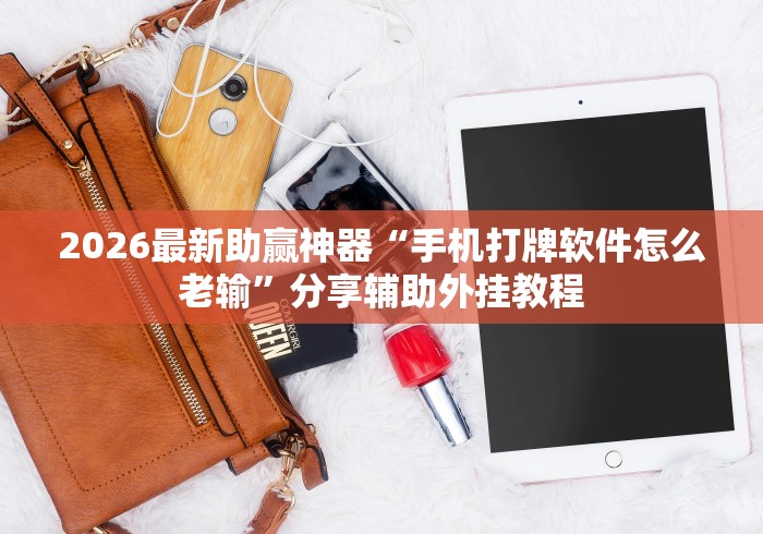 2026最新助赢神器“手机打牌软件怎么老输	”分享辅助外挂教程