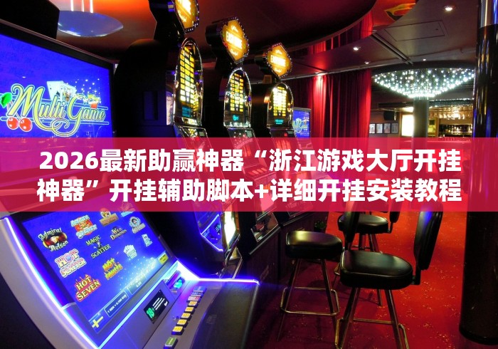 2026最新助赢神器“浙江游戏大厅开挂神器”开挂辅助脚本+详细开挂安装教程