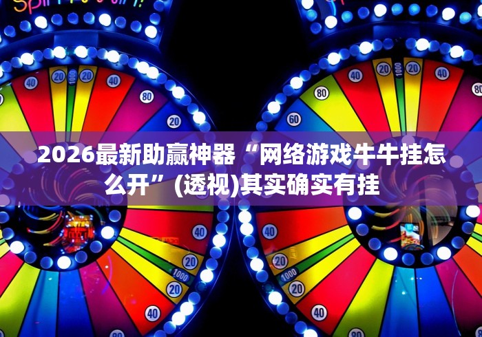 2026最新助赢神器“网络游戏牛牛挂怎么开	”(透视)其实确实有挂