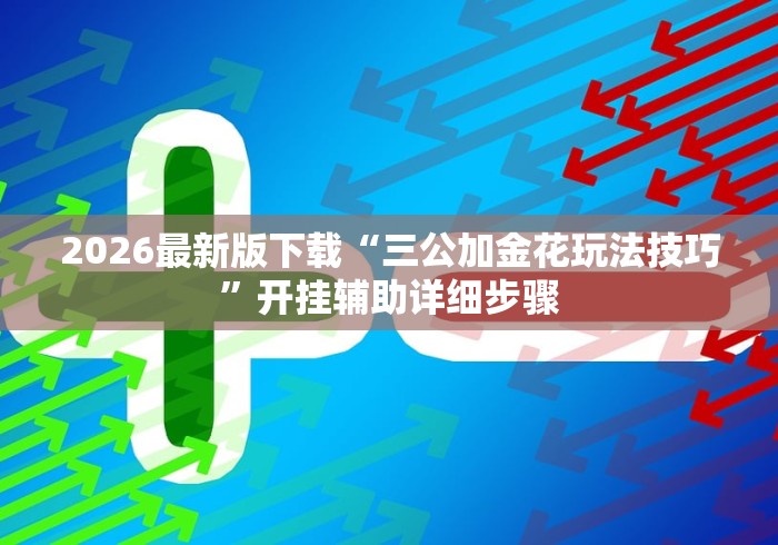 2026最新版下载“三公加金花玩法技巧	”开挂辅助详细步骤