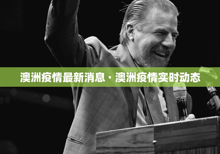 澳洲疫情最新消息 · 澳洲疫情实时动态