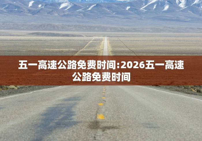五一高速公路免费时间:2026五一高速公路免费时间