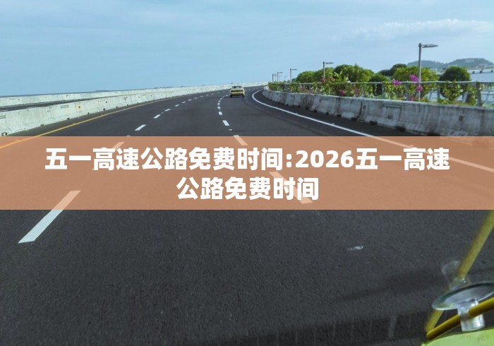 五一高速公路免费时间:2026五一高速公路免费时间