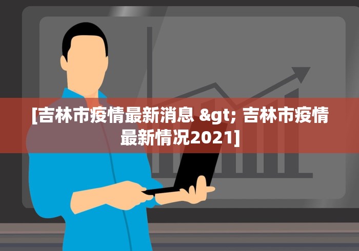 [吉林市疫情最新消息 > 吉林市疫情最新情况2021]