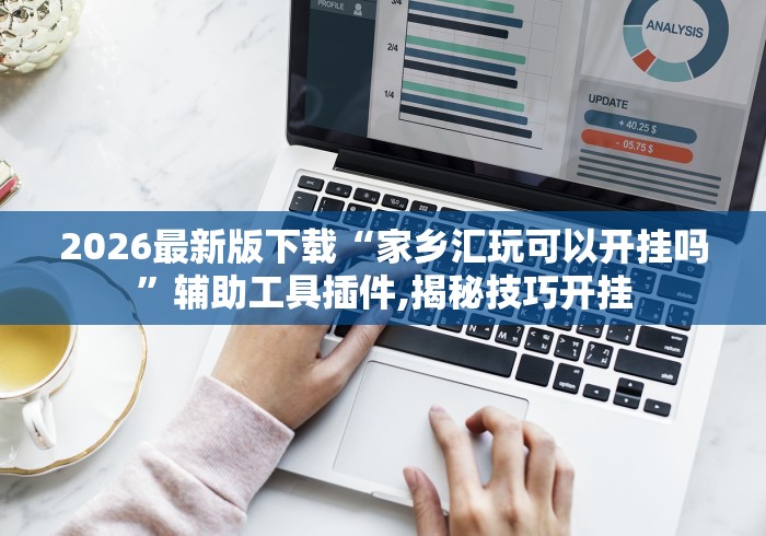2026最新版下载“家乡汇玩可以开挂吗”辅助工具插件,揭秘技巧开挂