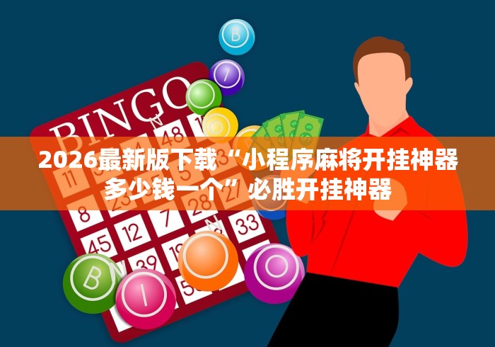 2026最新版下载“小程序麻将开挂神器多少钱一个	”必胜开挂神器