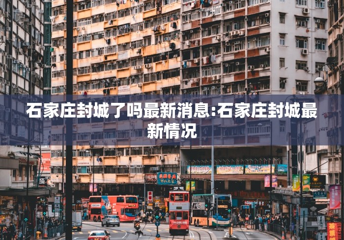 石家庄封城了吗最新消息:石家庄封城最新情况