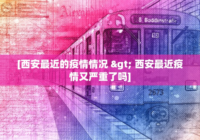 [西安最近的疫情情况 > 西安最近疫情又严重了吗]