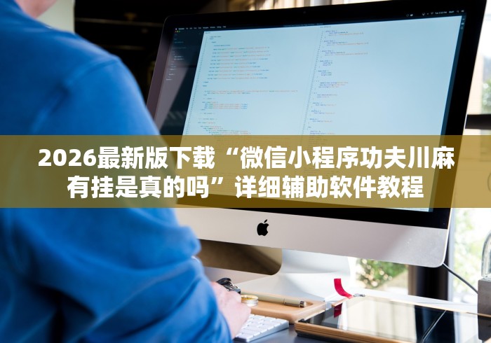 2026最新版下载“微信小程序功夫川麻有挂是真的吗”详细辅助软件教程