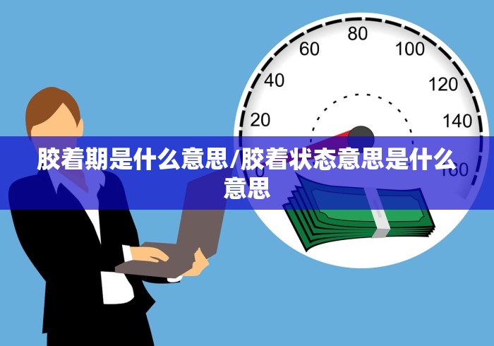 胶着期是什么意思/胶着状态意思是什么意思