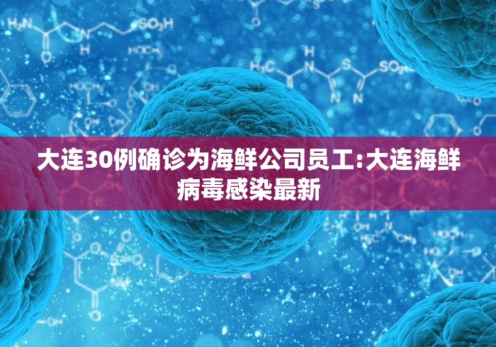 大连30例确诊为海鲜公司员工:大连海鲜病毒感染最新