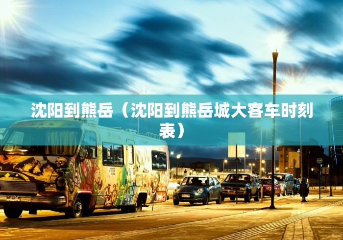 沈阳到熊岳（沈阳到熊岳城大客车时刻表）