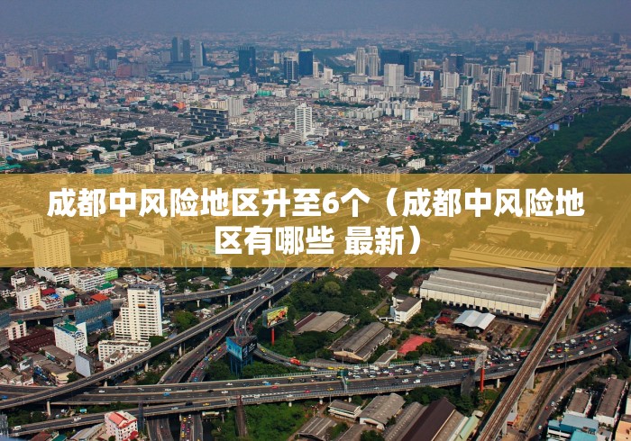 成都中风险地区升至6个（成都中风险地区有哪些 最新）
