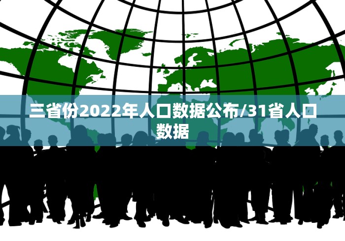 三省份2022年人口数据公布/31省人口数据