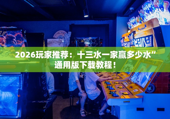 2026玩家推荐：十三水一家赢多少水”通用版下载教程！