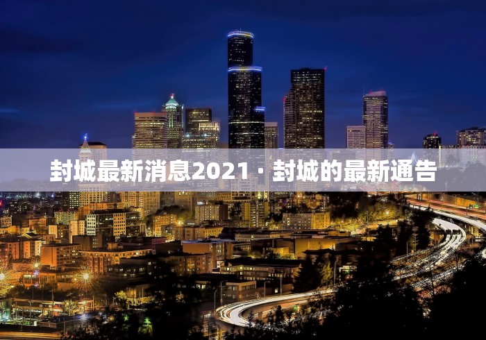 封城最新消息2021 · 封城的最新通告 封城最新消息2021 · 封城的最新通告