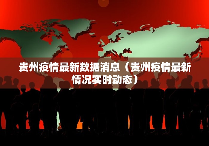 贵州疫情最新数据消息（贵州疫情最新情况实时动态）