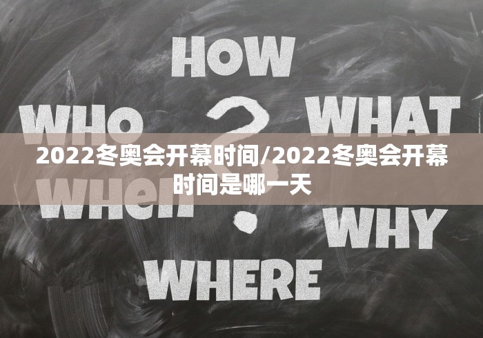 2022冬奥会开幕时间/2022冬奥会开幕时间是哪一天