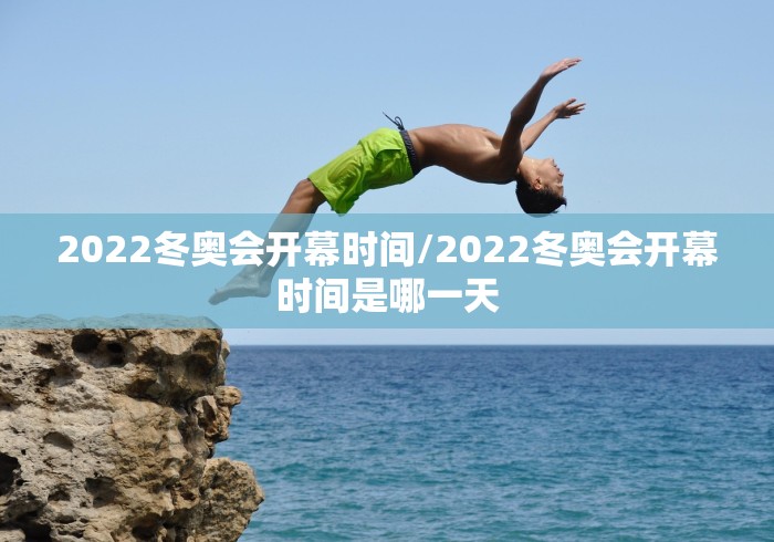 2022冬奥会开幕时间/2022冬奥会开幕时间是哪一天
