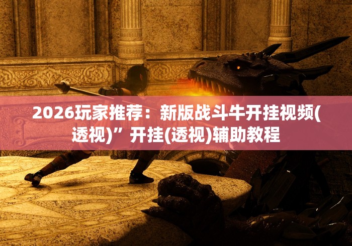 2026玩家推荐：新版战斗牛开挂视频(透视)”开挂(透视)辅助教程