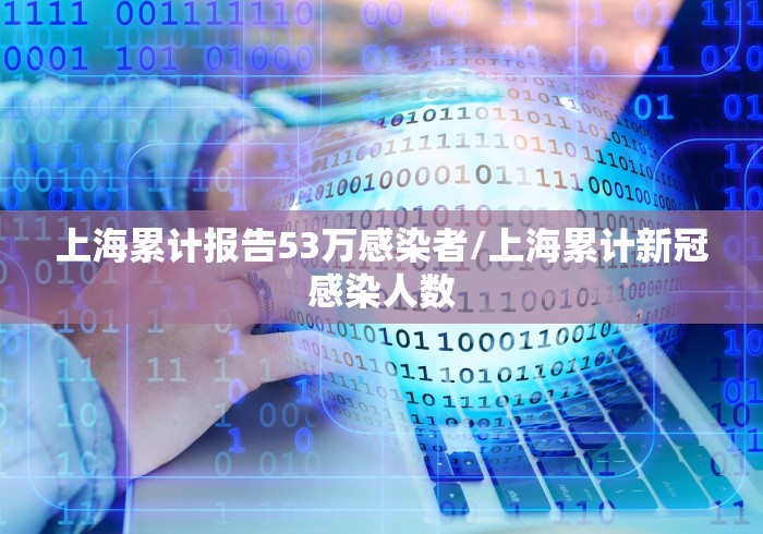 上海累计报告53万感染者/上海累计新冠感染人数