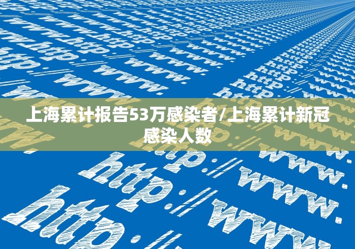 上海累计报告53万感染者/上海累计新冠感染人数