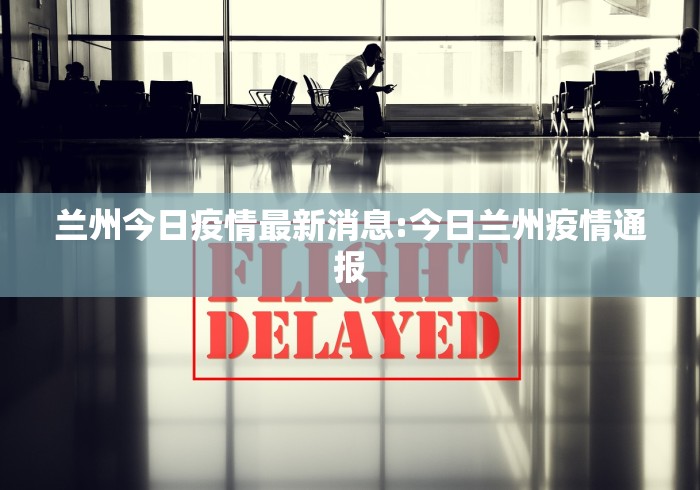兰州今日疫情最新消息:今日兰州疫情通报