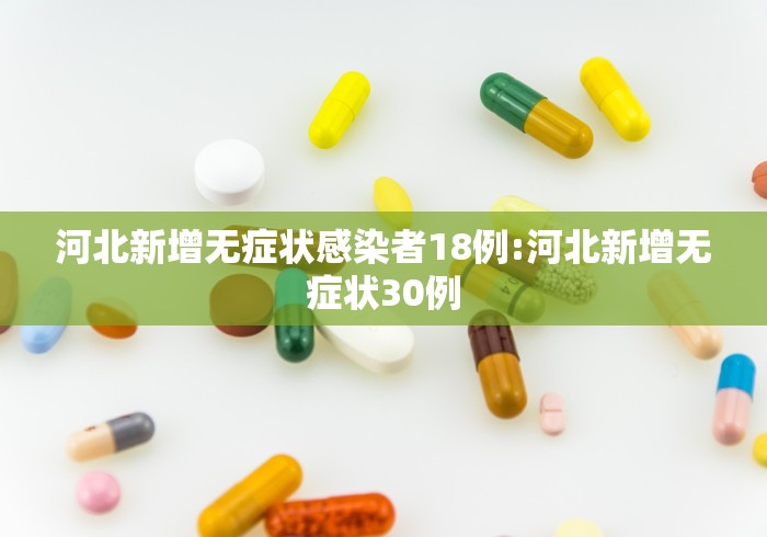 河北新增无症状感染者18例:河北新增无症状30例