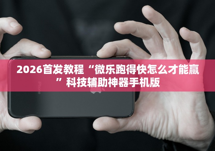 2026首发教程“微乐跑得快怎么才能赢”科技辅助神器手机版