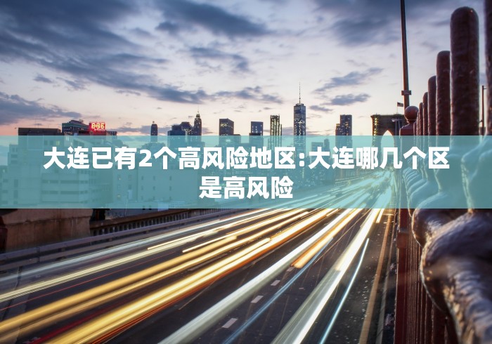 大连已有2个高风险地区:大连哪几个区是高风险