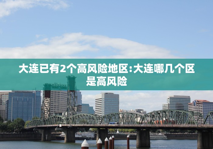 大连已有2个高风险地区:大连哪几个区是高风险