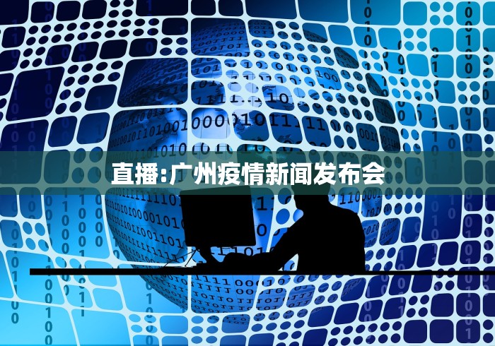 直播:广州疫情新闻发布会 直播:广州疫情新闻发布会