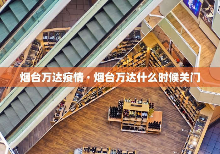 烟台万达疫情 · 烟台万达什么时候关门