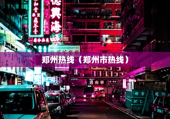 郑州热线(郑州市热线) 郑州热线(郑州市热线)