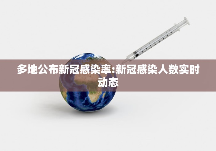 多地公布新冠感染率:新冠感染人数实时动态 多地公布新冠感染率:新冠感染人数实时动态