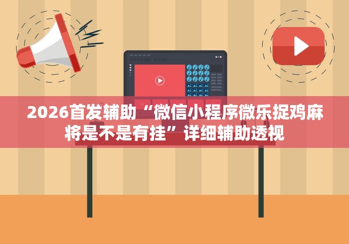 2026首发辅助“微信小程序微乐捉鸡麻将是不是有挂”详细辅助透视