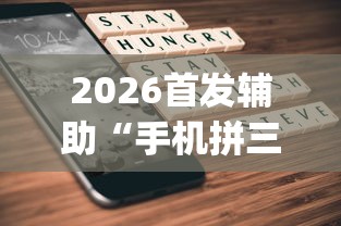 2026首发辅助“手机拼三张怎么开挂”(曝光透视必备猫腻)