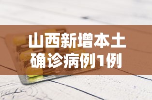 山西新增本土确诊病例1例 · 山西新增1例本土病例详情