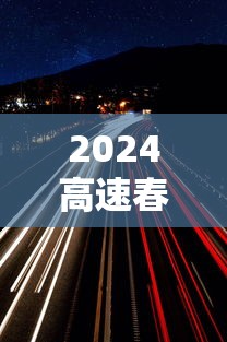 2024高速春节共免费多少天:2024高速春节共免费多少天啊