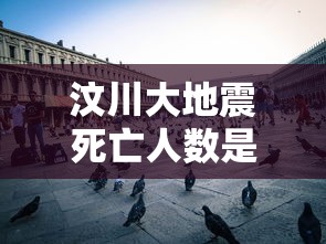 汶川大地震死亡人数是多少