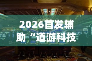 2026首发辅助“道游科技娱乐技术开发”开挂(透视)辅助教程