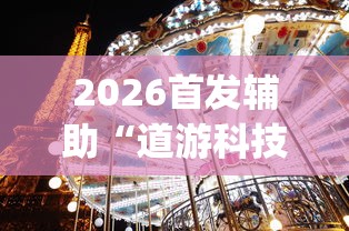 2026首发辅助“道游科技娱乐技术开发”开挂(透视)辅助教程