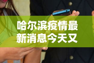 哈尔滨疫情最新消息今天又增加9人/哈尔滨疫情最新通告