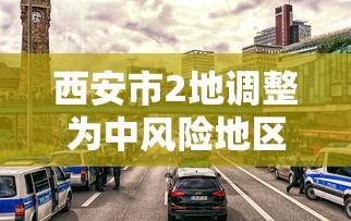 西安市2地调整为中风险地区（西安属中风险区）