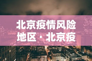 北京疫情风险地区 · 北京疫情风险地区最新查询