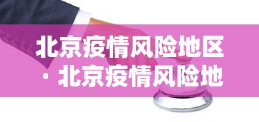 北京疫情风险地区 · 北京疫情风险地区最新查询 北京疫情风险地区 · 北京疫情风险地区最新查询