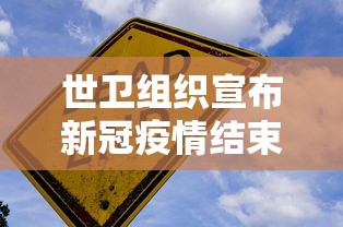 世卫组织宣布新冠疫情结束（世卫组织 疫情结束）