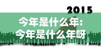今年是什么年:今年是什么年呀 今年是什么年:今年是什么年呀