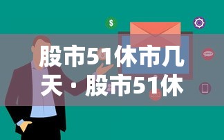 股市51休市几天 · 股市51休市时间表2021